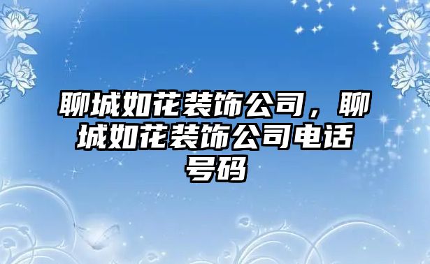 聊城如花裝飾公司，聊城如花裝飾公司電話(huà)號(hào)碼
