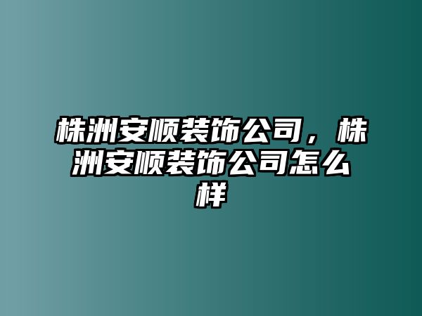 株洲安順裝飾公司，株洲安順裝飾公司怎么樣