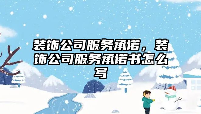 裝飾公司服務(wù)承諾，裝飾公司服務(wù)承諾書怎么寫