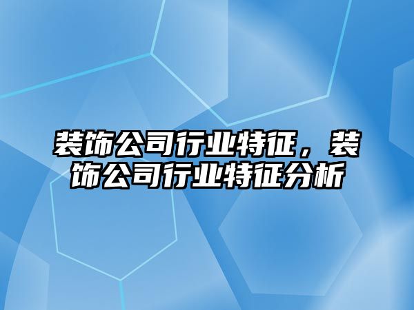 裝飾公司行業(yè)特征，裝飾公司行業(yè)特征分析