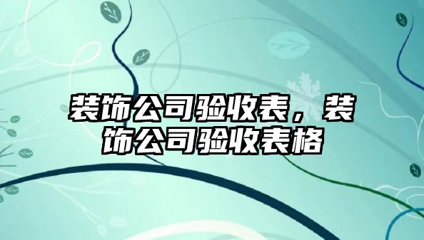 裝飾公司驗(yàn)收表，裝飾公司驗(yàn)收表格