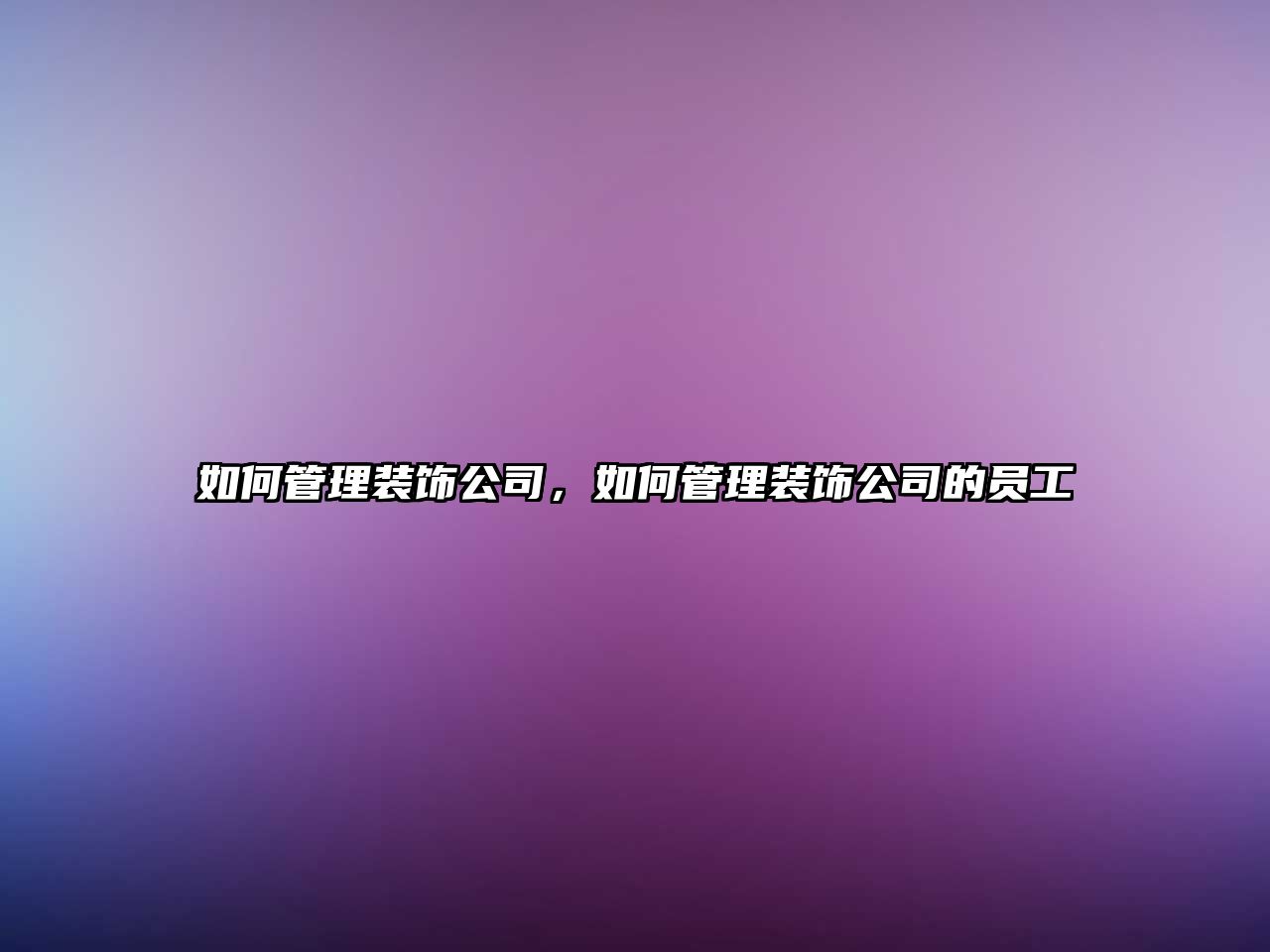 如何管理裝飾公司，如何管理裝飾公司的員工