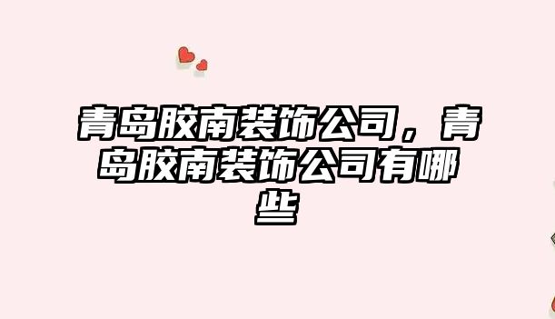 青島膠南裝飾公司，青島膠南裝飾公司有哪些