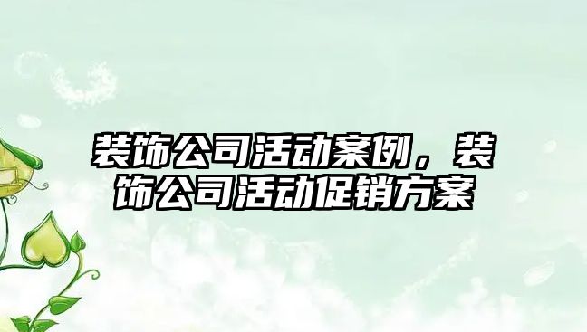 裝飾公司活動(dòng)案例，裝飾公司活動(dòng)促銷方案