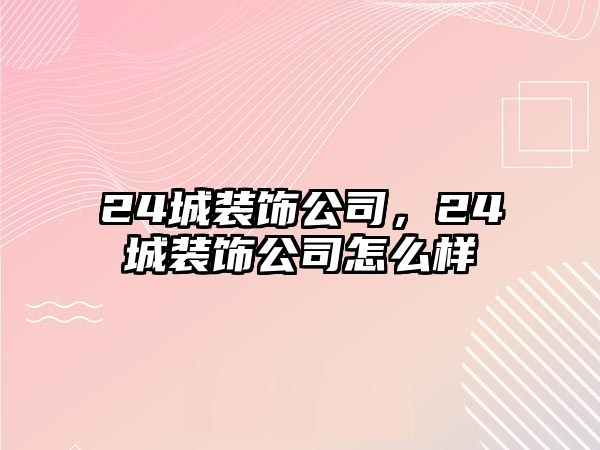 24城裝飾公司，24城裝飾公司怎么樣