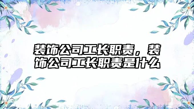 裝飾公司工長(zhǎng)職責(zé)，裝飾公司工長(zhǎng)職責(zé)是什么