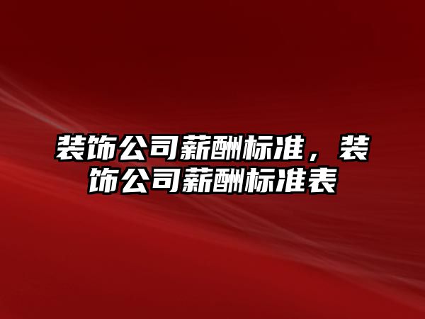 裝飾公司薪酬標(biāo)準(zhǔn)，裝飾公司薪酬標(biāo)準(zhǔn)表