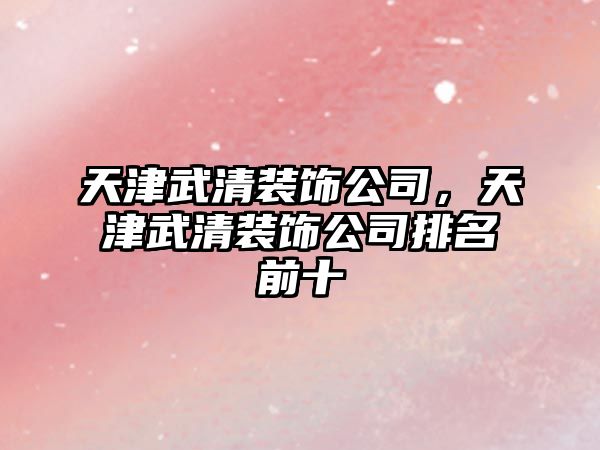 天津武清裝飾公司，天津武清裝飾公司排名前十