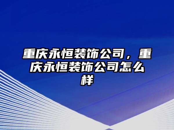 重慶永恒裝飾公司，重慶永恒裝飾公司怎么樣