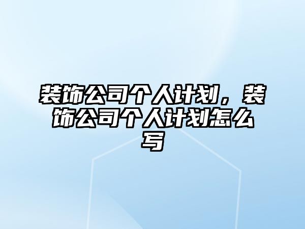 裝飾公司個(gè)人計(jì)劃，裝飾公司個(gè)人計(jì)劃怎么寫
