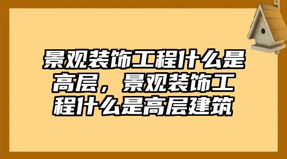 景觀裝飾工程什么是高層，景觀裝飾工程什么是高層建筑