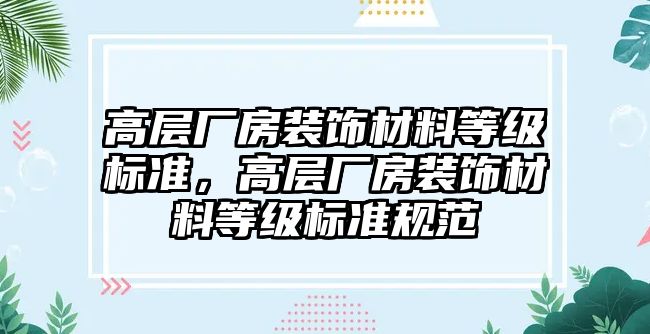 高層廠房裝飾材料等級標(biāo)準(zhǔn)，高層廠房裝飾材料等級標(biāo)準(zhǔn)規(guī)范