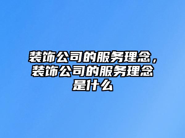 裝飾公司的服務(wù)理念，裝飾公司的服務(wù)理念是什么