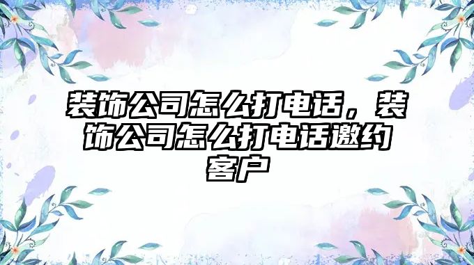 裝飾公司怎么打電話，裝飾公司怎么打電話邀約客戶