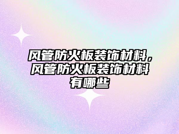 風(fēng)管防火板裝飾材料，風(fēng)管防火板裝飾材料有哪些