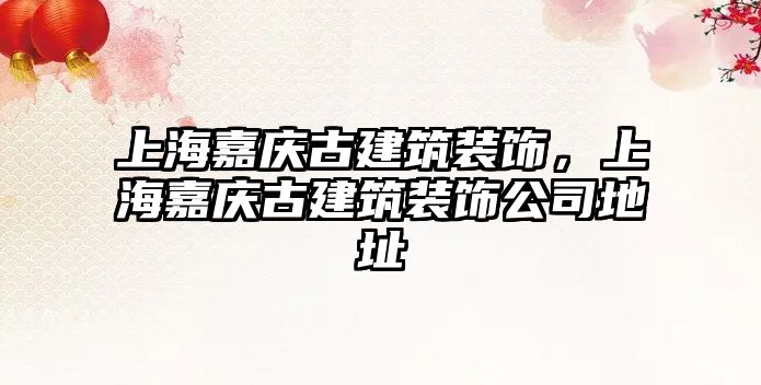 上海嘉慶古建筑裝飾，上海嘉慶古建筑裝飾公司地址