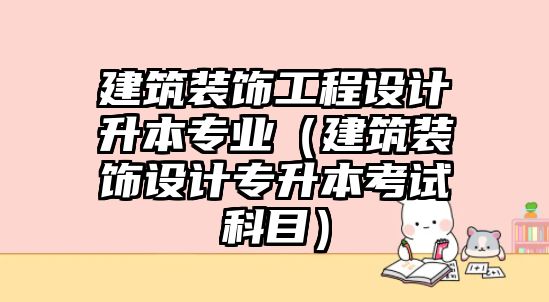 建筑裝飾工程設(shè)計升本專業(yè)（建筑裝飾設(shè)計專升本考試科目）
