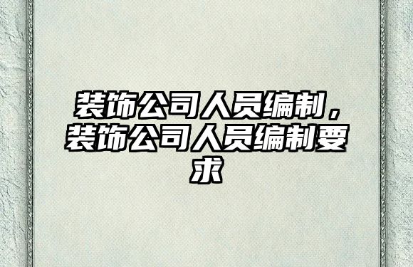裝飾公司人員編制，裝飾公司人員編制要求