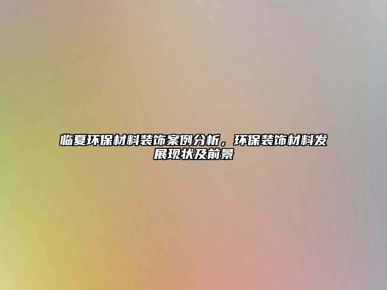 臨夏環(huán)保材料裝飾案例分析，環(huán)保裝飾材料發(fā)展現(xiàn)狀及前景