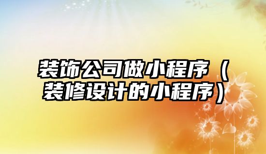 裝飾公司做小程序（裝修設(shè)計(jì)的小程序）