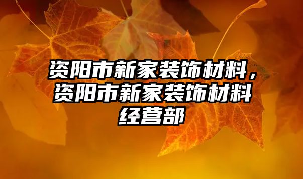 資陽市新家裝飾材料，資陽市新家裝飾材料經(jīng)營部