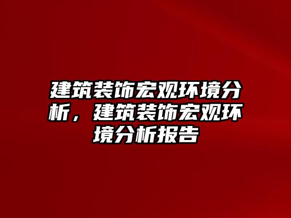 建筑裝飾宏觀環(huán)境分析，建筑裝飾宏觀環(huán)境分析報(bào)告