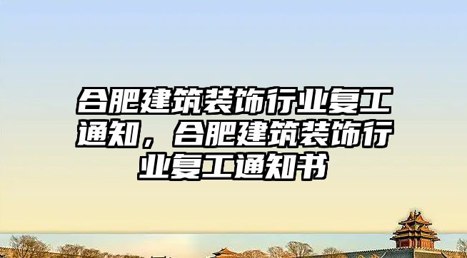 合肥建筑裝飾行業(yè)復(fù)工通知，合肥建筑裝飾行業(yè)復(fù)工通知書