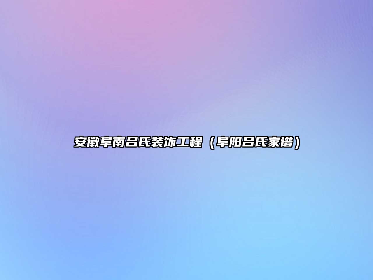安徽阜南呂氏裝飾工程（阜陽(yáng)呂氏家譜）