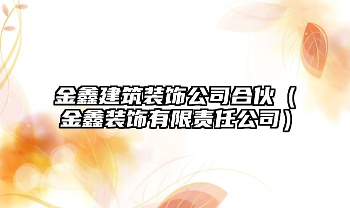 金鑫建筑裝飾公司合伙（金鑫裝飾有限責(zé)任公司）