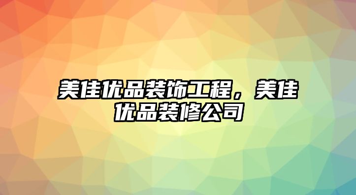 美佳優(yōu)品裝飾工程，美佳優(yōu)品裝修公司