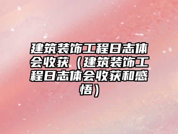 建筑裝飾工程日志體會收獲（建筑裝飾工程日志體會收獲和感悟）