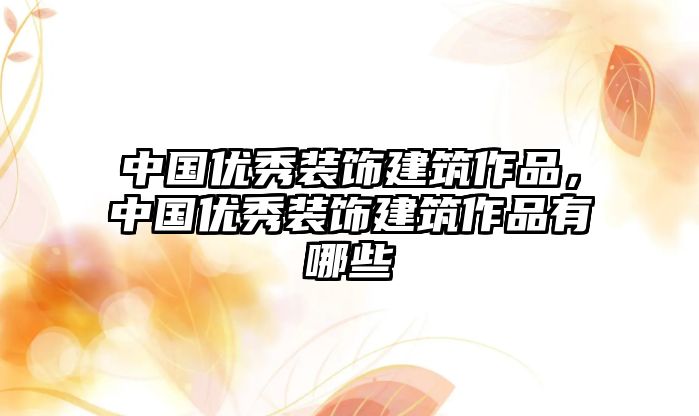 中國優(yōu)秀裝飾建筑作品，中國優(yōu)秀裝飾建筑作品有哪些