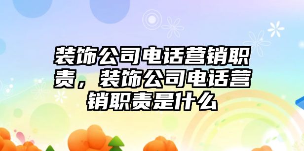 裝飾公司電話營(yíng)銷職責(zé)，裝飾公司電話營(yíng)銷職責(zé)是什么