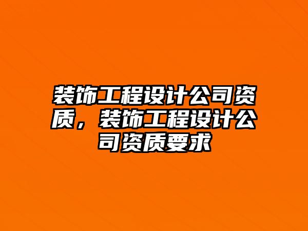 裝飾工程設(shè)計(jì)公司資質(zhì)，裝飾工程設(shè)計(jì)公司資質(zhì)要求
