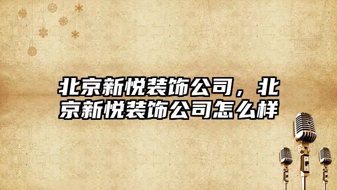 北京新悅裝飾公司，北京新悅裝飾公司怎么樣