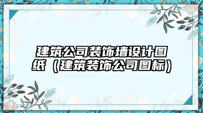 建筑公司裝飾墻設(shè)計(jì)圖紙（建筑裝飾公司圖標(biāo)）
