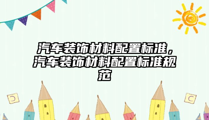 汽車裝飾材料配置標(biāo)準(zhǔn)，汽車裝飾材料配置標(biāo)準(zhǔn)規(guī)范