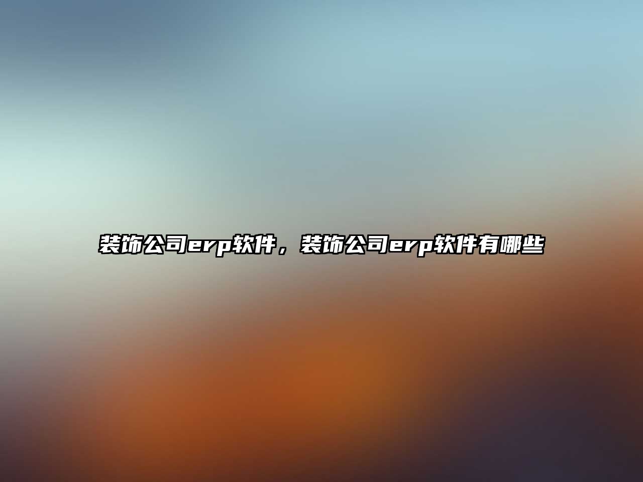 裝飾公司erp軟件，裝飾公司erp軟件有哪些