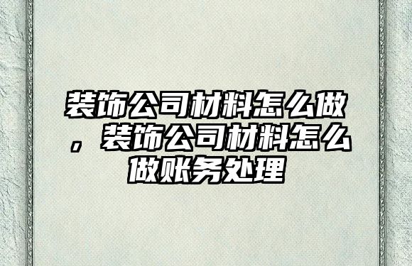 裝飾公司材料怎么做，裝飾公司材料怎么做賬務處理