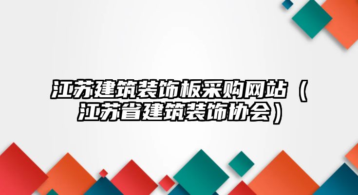 江蘇建筑裝飾板采購網(wǎng)站（江蘇省建筑裝飾協(xié)會(huì)）