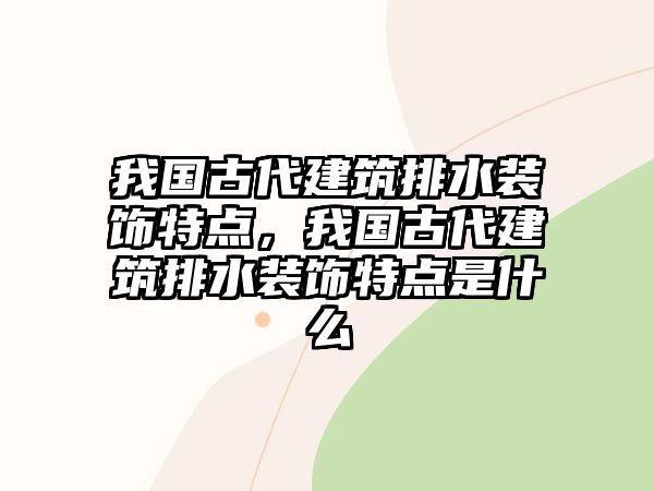 我國(guó)古代建筑排水裝飾特點(diǎn)，我國(guó)古代建筑排水裝飾特點(diǎn)是什么