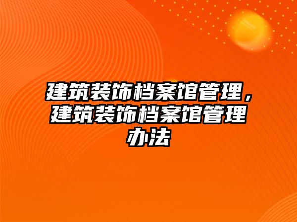 建筑裝飾檔案館管理，建筑裝飾檔案館管理辦法