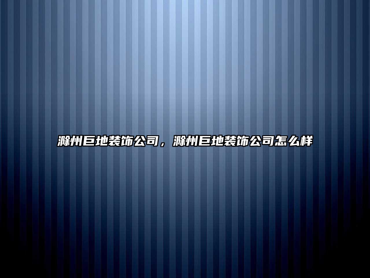 滁州巨地裝飾公司，滁州巨地裝飾公司怎么樣