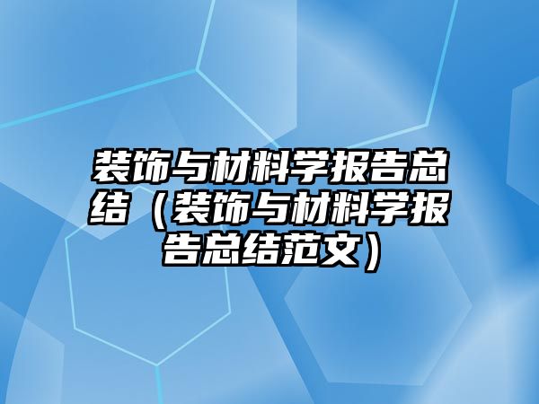 裝飾與材料學(xué)報(bào)告總結(jié)（裝飾與材料學(xué)報(bào)告總結(jié)范文）