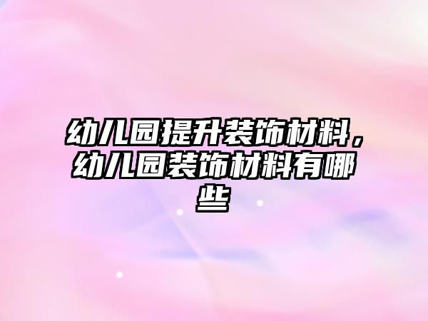 幼兒園提升裝飾材料，幼兒園裝飾材料有哪些