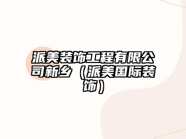 派美裝飾工程有限公司新鄉(xiāng)（派美國際裝飾）