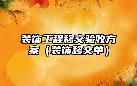 裝飾工程移交驗收方案（裝飾移交單）