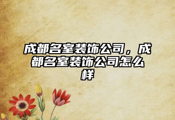 成都名室裝飾公司，成都名室裝飾公司怎么樣