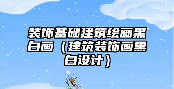 裝飾基礎(chǔ)建筑繪畫(huà)黑白畫(huà)（建筑裝飾畫(huà)黑白設(shè)計(jì)）