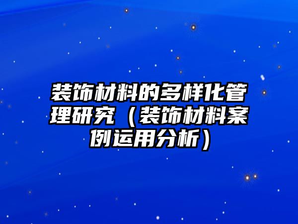 裝飾材料的多樣化管理研究（裝飾材料案例運(yùn)用分析）